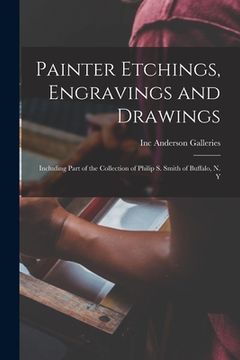 portada Painter Etchings, Engravings and Drawings: Including Part of the Collection of Philip S. Smith of Buffalo, N. Y (en Inglés)