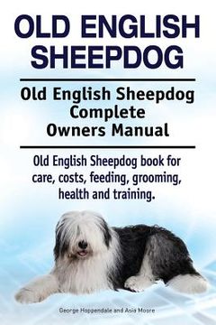 portada Old English Sheepdog. Old English Sheepdog Complete Owners Manual. Old English Sheepdog Book for Care, Costs, Feeding, Grooming, Health and Training. (en Inglés)
