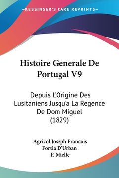 portada Histoire Generale De Portugal V9: Depuis L'Origine Des Lusitaniens Jusqu'a La Regence De Dom Miguel (1829) (en Francés)