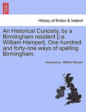 portada an historical curiosity, by a birmingham resident [i.e. william hamper]. one hundred and forty-one ways of spelling birmingham. (en Inglés)