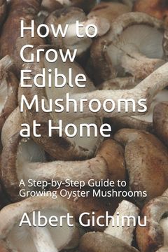 portada How to Grow Edible Mushrooms at Home: A Step-by-Step Guide to Growing Oyster Mushrooms (en Inglés)