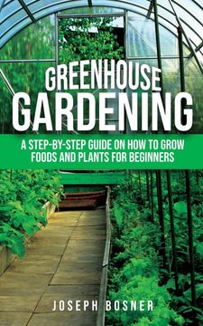 portada Greenhouse Gardening: A Step-By-Step Guide on how to Grow Foods and Plants for Beginners (en Inglés)