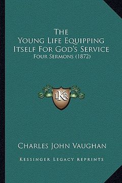 portada the young life equipping itself for god's service: four sermons (1872) (en Inglés)