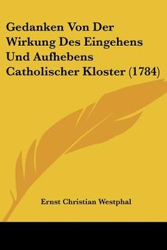 portada Gedanken Von Der Wirkung Des Eingehens Und Aufhebens Catholischer Kloster (1784) (en Alemán)