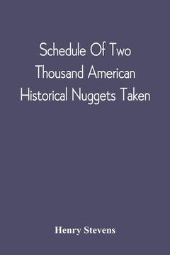 portada Schedule Of Two Thousand American Historical Nuggets Taken: From The Stevens Diggings In September 1870 And Set Down In Chronological Order Of Printin (en Inglés)