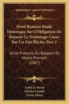 portada Droit Romain Etude Historique Sur L'Obligation De Reparer Le Dommage Cause Par Un Fait Illicite, Part 2: Droit Francais Du Rapport En Moins-Prenant (1 (en Francés)