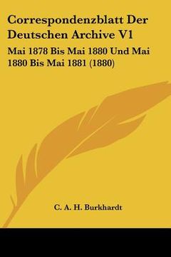 portada Correspondenzblatt Der Deutschen Archive V1: Mai 1878 Bis Mai 1880 Und Mai 1880 Bis Mai 1881 (1880) (en Alemán)