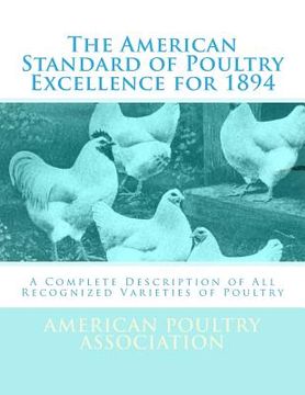 portada The American Standard of Poultry Excellence for 1894: A Complete Description of All Recognized Varieties of Poultry (en Inglés)