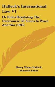 portada halleck's international law v1: or rules regulating the intercourse of states in peace and war (1893) (en Inglés)