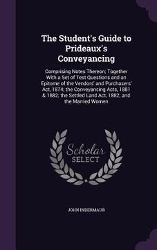 portada The Student's Guide to Prideaux's Conveyancing: Comprising Notes Thereon; Together With a Set of Test Questions and an Epitome of the Vendors' and Pur (en Inglés)