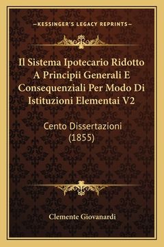 portada Il Sistema Ipotecario Ridotto A Principii Generali E Consequenziali Per Modo Di Istituzioni Elementai V2: Cento Dissertazioni (1855) (en Italiano)