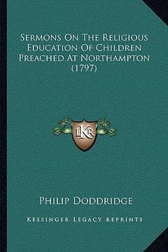 portada sermons on the religious education of children preached at northampton (1797) (in English)