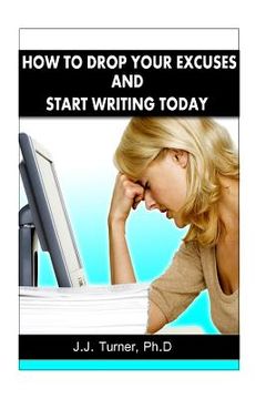 portada How To Drop Your Excuses And Start Writing Today: Releasing The Writer Within