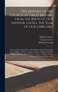 portada The History of the Church of Great Britain, From the Birth of Our Saviour, Untill the Year of Our Lord, 1667: With an Exact Succession of the Bishops (en Inglés)