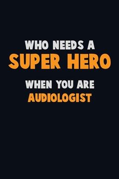 portada Who Need A SUPER HERO, When You Are Audiologist: 6X9 Career Pride 120 pages Writing Notebooks (en Inglés)