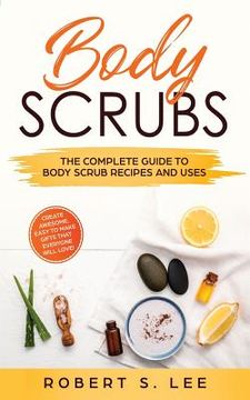 portada Body Scrubs: The Complete Guide to Body Scrub Recipes and Uses 