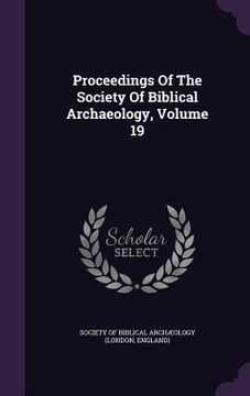 portada Proceedings Of The Society Of Biblical Archaeology, Volume 19 (en Inglés)