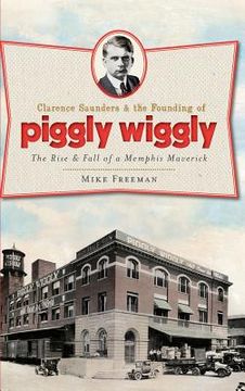 portada Clarence Saunders & the Founding of Piggly Wiggly: The Rise & Fall of a Memphis Maverick (en Inglés)
