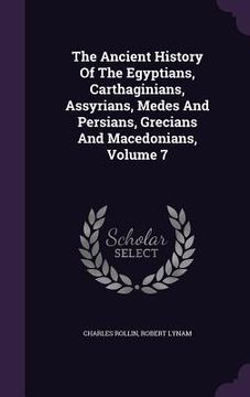 portada The Ancient History Of The Egyptians, Carthaginians, Assyrians, Medes And Persians, Grecians And Macedonians, Volume 7