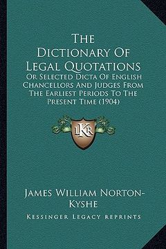 portada the dictionary of legal quotations: or selected dicta of english chancellors and judges from the earliest periods to the present time (1904)