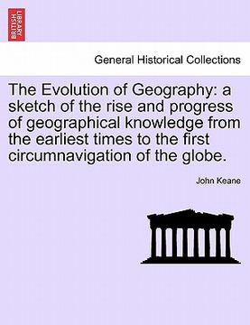 portada the evolution of geography: a sketch of the rise and progress of geographical knowledge from the earliest times to the first circumnavigation of t (en Inglés)