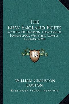portada the new england poets the new england poets: a study of emerson, hawthorne, longfellow, whittier, lowell, a study of emerson, hawthorne, longfellow, w (in English)