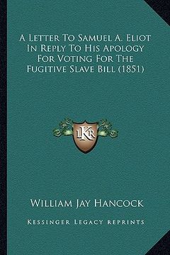 portada a letter to samuel a. eliot in reply to his apology for voting for the fugitive slave bill (1851) (en Inglés)