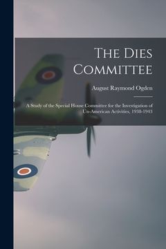 portada The Dies Committee; a Study of the Special House Committee for the Investigation of Un-American Activities, 1938-1943 (in English)