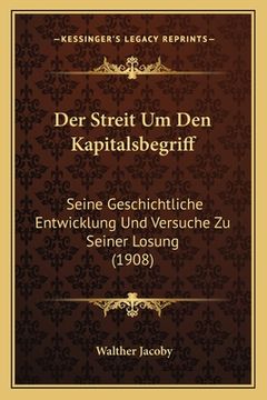 portada Der Streit Um Den Kapitalsbegriff: Seine Geschichtliche Entwicklung Und Versuche Zu Seiner Losung (1908) (in German)