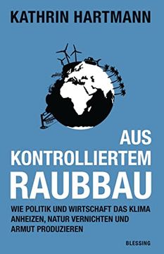 portada Aus Kontrolliertem Raubbau: Wie Politik und Wirtschaft das Klima Anheizen, Natur Vernichten und Armut Produzieren (en Alemán)
