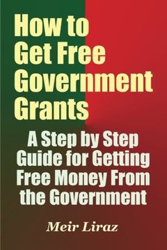 portada How to get Free Government Grants - a Step by Step Guide for Getting Free Money From the Government (en Inglés)