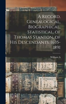 portada A Record, Genealogical, Biographical, Statistical, of Thomas Stanton, of his Descendants. 1635-1891 (en Inglés)