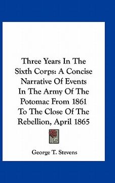 portada three years in the sixth corps: a concise narrative of events in the army of the potomac from 1861 to the close of the rebellion, april 1865 (en Inglés)