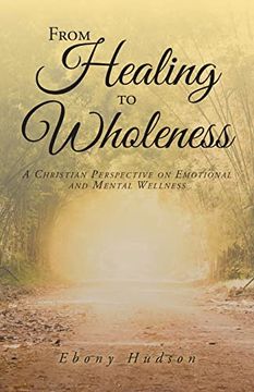 portada From Healing to Wholeness: A Christian Perspective on Emotional and Mental Wellness (in English)