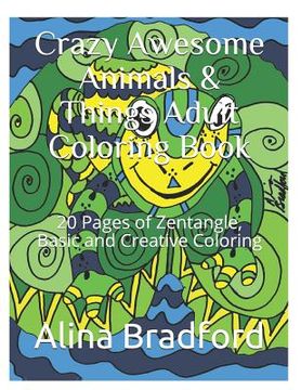 portada Crazy Awesome Animals & Things Adult Coloring Book: 20+ Pages of Zentangle, Basic and Creative Coloring (en Inglés)
