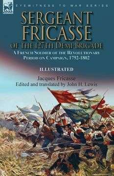 portada Sergeant Fricasse of the 127th Demi-Brigade: a French Soldier of the Revolutionary Period on Campaign, 1792-1802 (en Inglés)