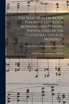 portada The Selection From the Psalms of David for Morning and Evening Service, Used in the Cathedral Church, Montreal [microform]: Together With a Supplement (in English)