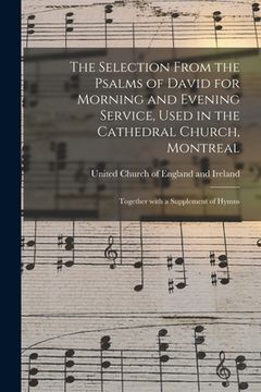 portada The Selection From the Psalms of David for Morning and Evening Service, Used in the Cathedral Church, Montreal [microform]: Together With a Supplement