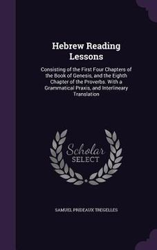 portada Hebrew Reading Lessons: Consisting of the First Four Chapters of the Book of Genesis, and the Eighth Chapter of the Proverbs. With a Grammatic (en Inglés)