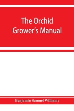 portada The orchid-grower's manual, containing descriptions of the best species and varieties of orchidaceous plants in cultivation (en Inglés)