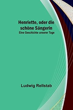 portada Henriette, oder die schöne Sängerin: Eine Geschichte unserer Tage (in German)