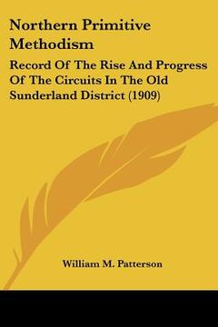 portada northern primitive methodism: record of the rise and progress of the circuits in the old sunderland district (1909) (in English)