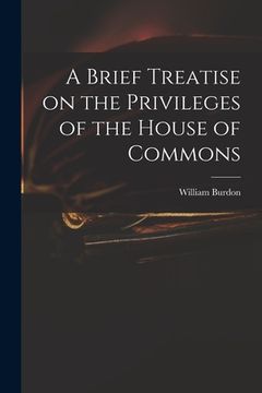 portada A Brief Treatise on the Privileges of the House of Commons (en Inglés)