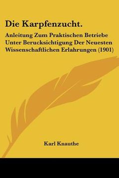 portada Die Karpfenzucht.: Anleitung Zum Praktischen Betriebe Unter Berucksichtigung Der Neuesten Wissenschaftlichen Erlahrungen (1901) (en Alemán)