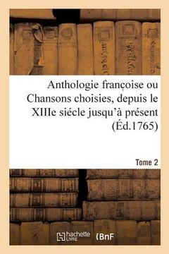 portada Anthologie Franc Oise Ou Chansons Choisies, Depuis Le Xiiie Siécle Jusqu'à Présent. Tome 2 (en Francés)