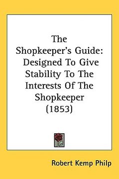 portada the shopkeepers guide: designed to give stability to the interests of the shopkeeper (1853) (en Inglés)