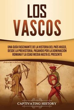 portada Los Vascos: Una Guía Fascinante de la Historia del País Vasco, Desde la Prehistoria, Pasando por la Dominación Romana y la Edad Media Hasta el Presente