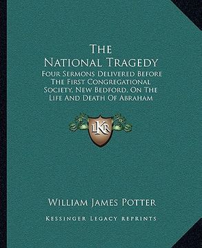 portada the national tragedy: four sermons delivered before the first congregational society, new bedford, on the life and death of abraham lincoln (en Inglés)