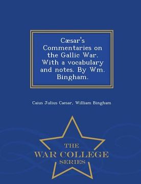 portada Caesar's Commentaries on the Gallic War. with a Vocabulary and Notes. by Wm. Bingham. - War College Series (en Inglés)