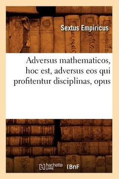 portada Adversus Mathematicos, Hoc Est, Adversus EOS Qui Profitentur Disciplinas, Opus (en Francés)